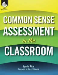 Title: Common Sense Assessment in the Classroom, Author: Lynda Rice