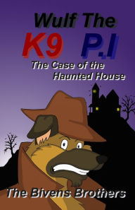 Title: Wulf The K9 P.I : The Case Of The Haunted House, Author: The Bivens Brothers