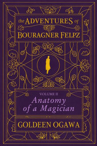 Title: The Adventures of Bouragner Felpz, Volume II: Anatomy of a Magician, Author: Goldeen Ogawa