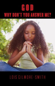 Title: GOD, WHY DON'T YOU ANSWER ME?, Author: LOIS GILMORE-SMITH
