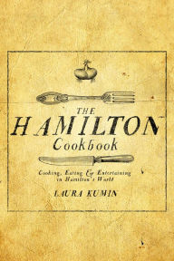 Title: The Hamilton Cookbook: Cooking, Eating, and Entertaining in Hamilton's World, Author: Laura Kumin