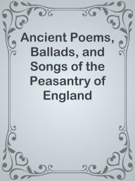 Title: Ancient Poems, Ballads, and Songs of the Peasantry of England, Author: Ye Jun Lee