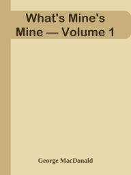 Title: What's Mine's Mine Volume 1, Author: George MacDonald