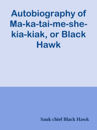 Title: Autobiography of Ma-ka-tai-me-she-kia-kiak, or Black Hawk, Author: VHVL