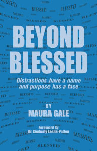 Title: Beyond Blessed: Distractions Have a Name and Purpose Has a Face, Author: Maura Gale