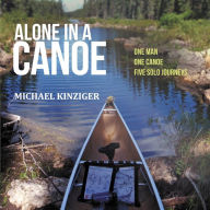 Title: Alone in a Canoe: One Man, One Canoe, Five Solo Journeys, Author: Mike Kinziger