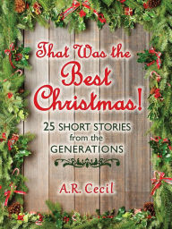 Title: That Was the Best Christmas! : 25 Short Stories from the Generations, Author: A.R. Cecil