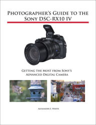 Title: Photographer's Guide to the Sony DSC-RX10 IV, Author: Alexander White
