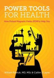 Title: Power Tools for Health: How pulsed magnetic fields (PEMFs) help you, Author: William