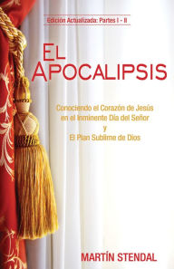 Title: El Apocalipsis: Conociendo el Corazon de Jesus en el Inminente Dia del Senor y El Plan Sublime de Dios, Author: Martin Stendal