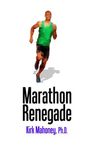 Title: Marathon Renegade: Contrarian Steps to Happier Marathoning, Author: Kirk Mahoney