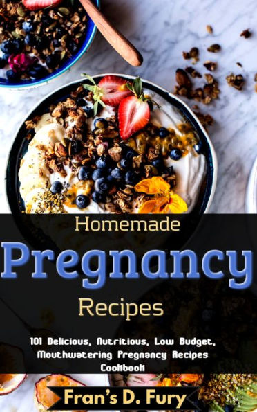 Homemade Pregnancy Recipes: 101 Delicious, Nutritious, Low Budget, Mouthwatering Pregnancy Recipes Cookbook