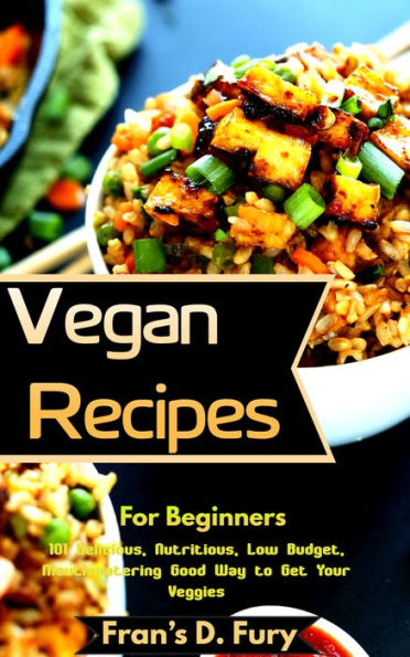 Vegan Recipes For Beginners: 101 Delicious, Nutritious, Low Budget, Mouthwatering Good Way to Get Your Veggies