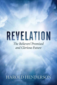 Title: Revelation, The Believers' Promised and Glorious Future, Author: Harold Henderson