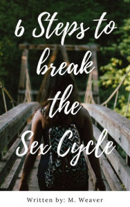 Title: 6 Steps To Break The Sex Cycle, Author: M. Weaver