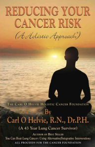 Title: REDUCING YOUR CANCER RISK (A Holistic Approach), Author: Carl O. Helvie R.N. Dr.P.H.