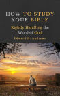 HOW TO STUDY YOUR BIBLE: Rightly Handling the Word of God