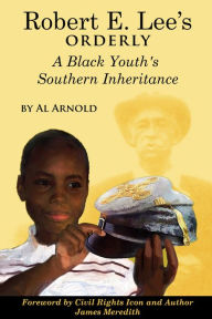 Title: Robert E. Lee's Orderly A Black Youth's Southern Inheritance, Author: Al Arnold