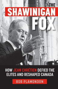 Title: The Shawinigan Fox: How Jean Chretien Defied the Elites and Reshaped Canada, Author: Bob Plamondon