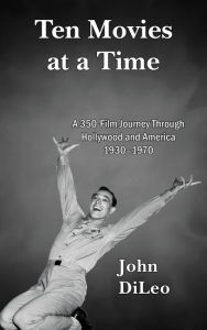 Title: Ten Movies at a Time: A 350-Film Journey Through Hollywood and America 1930-1970, Author: John DiLeo