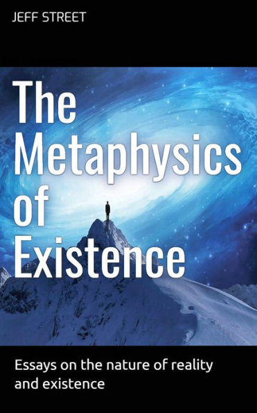 The Metaphysics of Existence: Essays on the Nature of Reality and Existence