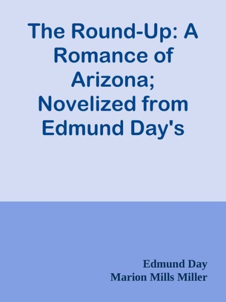 The Round-Up: A Romance of Arizona; Novelized from Edmund Day's Melodrama