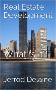 Title: Real Estate Development: What Is It?, Author: Jerrod Delaine