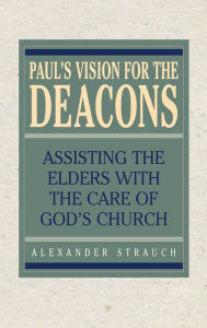 Title: Paul's Vision for the Deacons: Assisting the Elders with the Care of God's Church, Author: Alexander Strauch