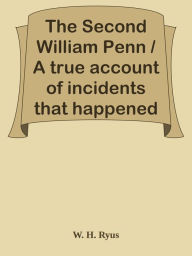 Title: The Second William Penn / A true account of incidents that happened along the / old, Author: Deardrums