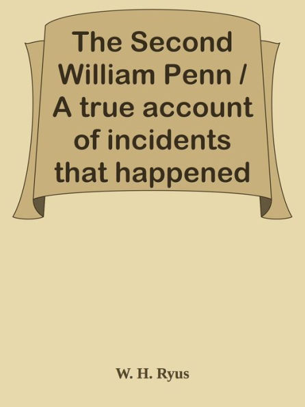 The Second William Penn / A true account of incidents that happened along the / old