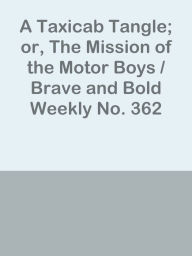 Title: A Taxicab Tangle; or, The Mission of the Motor Boys / Brave and Bold Weekly No. 362, Author: Ye Jun Lee