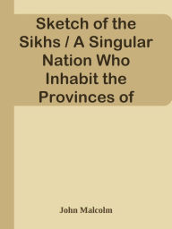 Title: Sketch of the Sikhs / A Singular Nation Who Inhabit the Provinces of Pehjab, / Situa, Author: John Malcolm