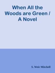 Title: When All the Woods are Green / A Novel, Author: S. Weir Mitchell