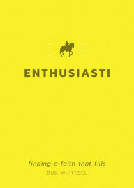 Title: Enthusiast! finding a faith that fils, Author: Bob Whitesel