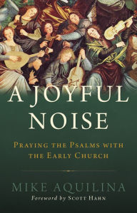 Title: A Joyful Noise: Praying the Psalms with the Early Church, Author: Mike Aquilina