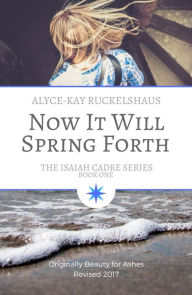 Title: Now It Will Spring Forth, Author: Alyce-Kay Ruckelshaus