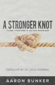 Title: A Stronger Knot: Tying Together a United Marriage, Author: Aaron Bunker