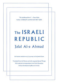 Title: The Israeli Republic: An Iranian Revolutionarys Journey to the Jewish State, Author: Jalal Al-e Ahmad