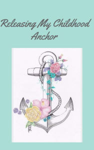 Title: Releasing My Childhood Anchor, Author: paula bennett