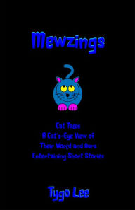 Title: Mewzings: Cat Tales: A Cat's-Eye View of Their World and Ours: Entertaining Short Stories, Author: Tygo Lee