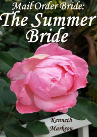 Title: Mail Order Bride: The Summer Bride: A Clean Historical Mail Order Bride Western Victorian Romance (Redeemed Mail Order Brides Book 20), Author: Kenneth Markson