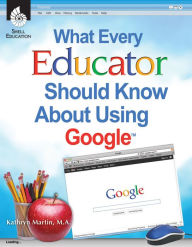 Title: What Every Educator Should Know About Using GoogleTM, Author: Kathryn Martin