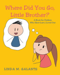 Title: Where Did You Go, Little Brother? A Book for Children Who Have Lost a Loved One, Author: Linda M. Galante