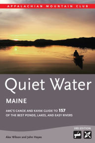 Title: Quiet Water Maine: AMC's Canoe and Kayak Guide to 157 of the Best Ponds, Lakes, and Easy Rivers, Author: Alex Wilson