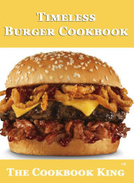 Title: Timeless Burger Cookbook, Author: The Cookbook King