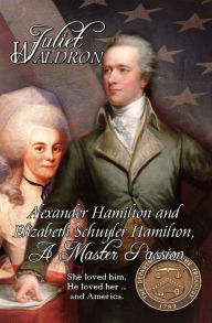 Title: Alexander Hamilton and Elizabeth Schuyler Hamilton, A Master Passion, Author: Juliet Waldron