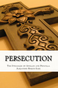 Title: Persecution: The Struggles of Apollos and Priscilla., Author: Alejandro Roque Glez