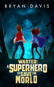 Title: Wanted: A Superhero to Save the World, Author: Bryan Davis