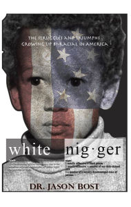Title: White Nigger: The Struggles and Triumphs Growing up Bi-Racial in America, Author: Jason Bost