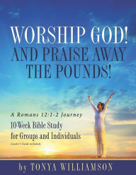 Title: Worship God and Praise Away the Pounds: 10-Week Study for Groups and Individuals, Author: Tonya Williamson